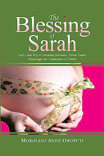 The Blessing of Sarah: God's Clever Way to Overcoming Barrenness, Fibroid Tumors, Miscarriage and Complications in Delivery von CREATESPACE